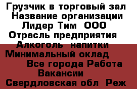 Грузчик в торговый зал › Название организации ­ Лидер Тим, ООО › Отрасль предприятия ­ Алкоголь, напитки › Минимальный оклад ­ 20 500 - Все города Работа » Вакансии   . Свердловская обл.,Реж г.